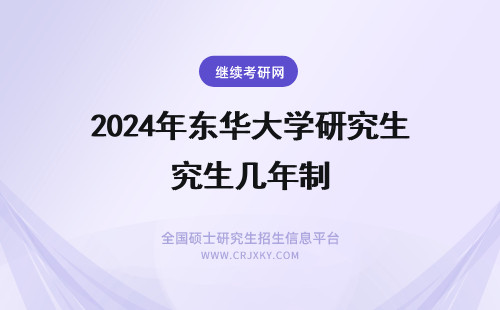 2024年东华大学研究生几年制 东华大学在职研究生学制几年?
