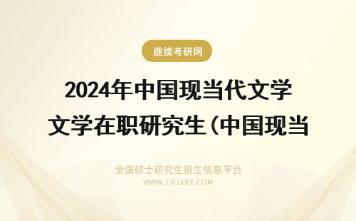2024年中国现当代文学在职研究生(中国现当代文学考研) 中国现当代文学考研
