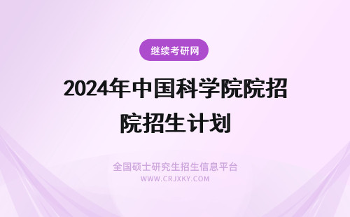 2024年中国科学院院招生计划 中国科学院在职研究生院招生计划