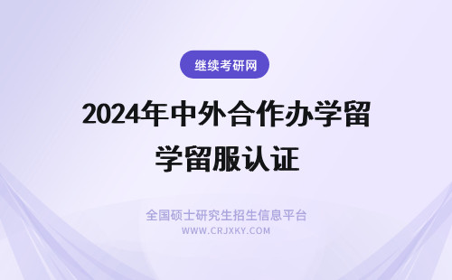 2024年中外合作办学留服认证 中外合作办学留服认证吗