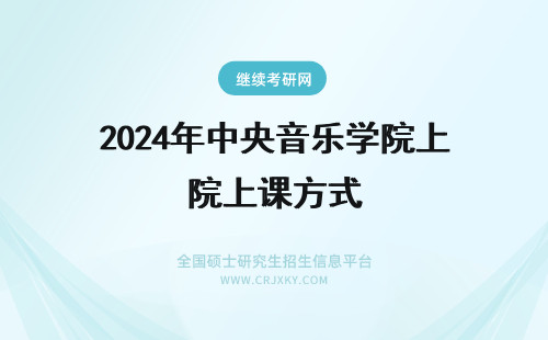 2024年中央音乐学院上课方式 中央音乐学院上课方式是什么？