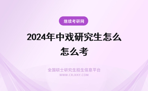 2024年中戏研究生怎么考 中央戏剧学院表演系研究生考什么？怎么考？