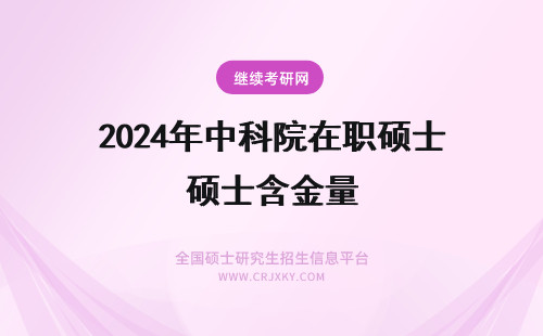 2024年中科院在职硕士含金量 中国中医科学院在职硕士有用吗？含金量怎么样？