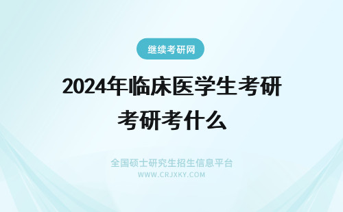 2024年临床医学生考研考什么 临床医学在职研究生考什么？