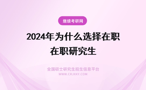2024年为什么选择在职研究生 为什么选择读在职研究生？