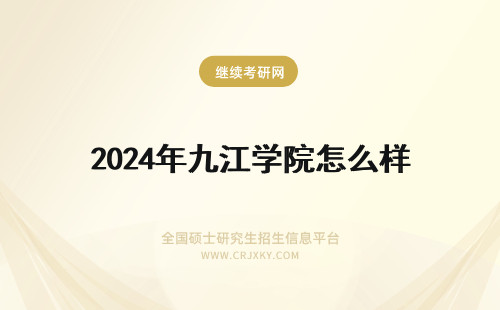 2024年九江学院怎么样 江西的九江学院怎么样？