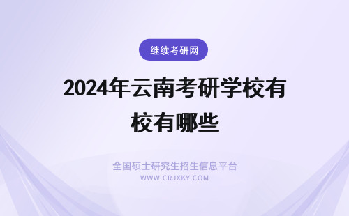 2024年云南考研学校有哪些 云南考研学校有哪些？排名如何？