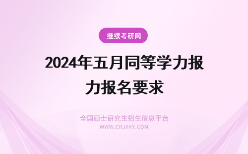 2024年五月同等学力报名要求 五月同等学力报名条件有什么要求