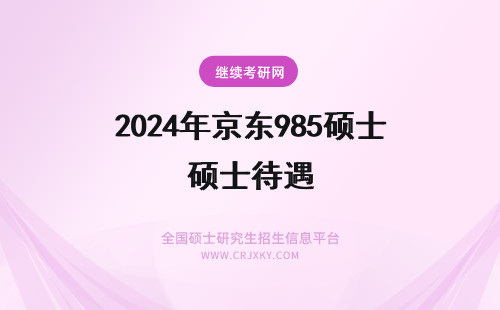 2024年京东985硕士待遇 合肥京东方怎么样，待遇如何？招分析化学的吗？本人女生，985、211院校硕士。