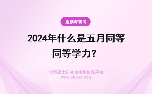 2024年什么是五月同等学力？ 五月同等学力申硕是什么？