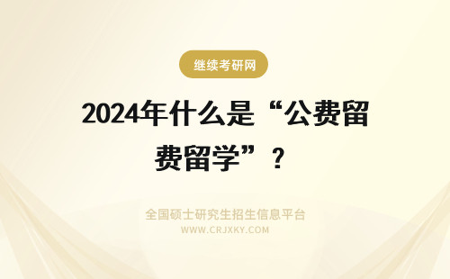 2024年什么是“公费留学”？ 什么是公费留学吗？
