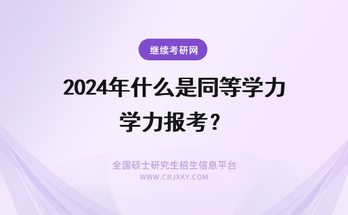2024年什么是同等学力报考？ 什么是同等学力申硕？同等学力考研报考条件、报考流程是什么？