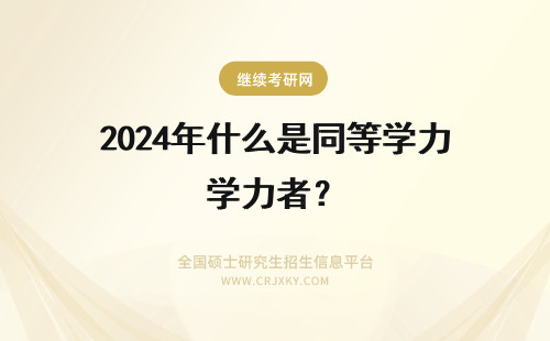 2024年什么是同等学力者？ 考研同等学力者是什么