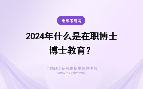 2024年什么是在职博士教育？ 在职博士教育的特点是什么