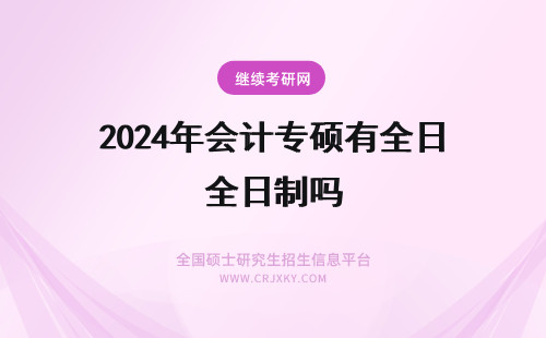 2024年会计专硕有全日制吗 会计专硕有全日制的吗？