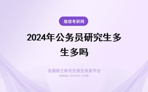 2024年公务员研究生多吗 公共管理研究生考公务员岗位多吗