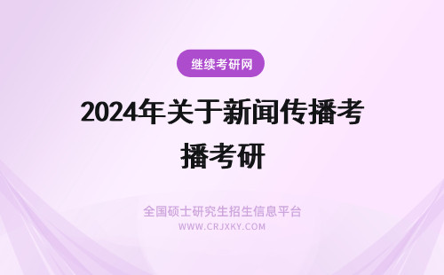 2024年关于新闻传播考研 关于新闻学传播学考研的问题