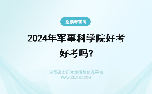 2024年军事科学院好考吗? 北京军事科学院医学研究院好考吗