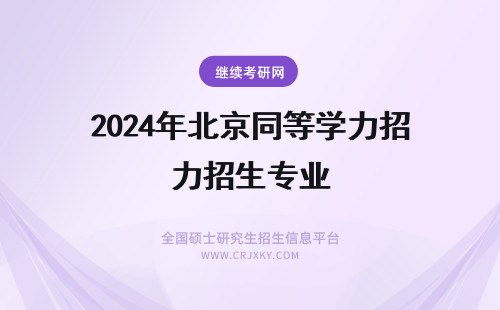 2024年北京同等学力招生专业 北京同等学力申硕招生专业