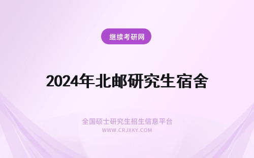 2024年北邮研究生宿舍 请问北邮研究生宿舍怎么样