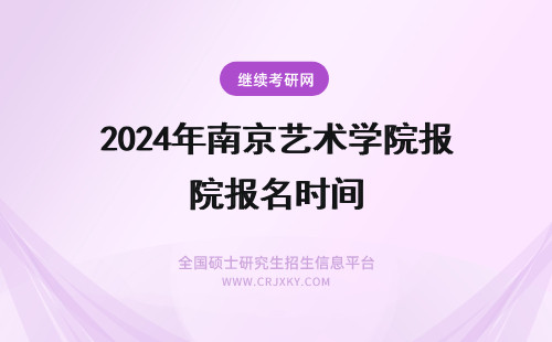 2024年南京艺术学院报名时间 南京艺术学院报名时间什么时候？