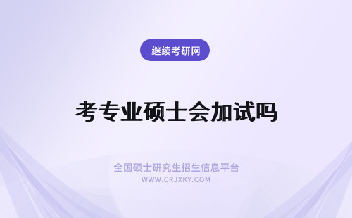 考专业硕士会加试吗 专业硕士专科生去考都会有加试吗如果加试失败了有补考吗