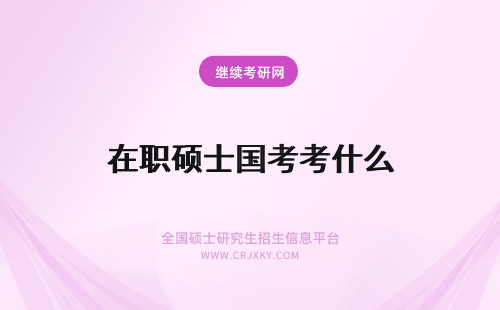 在职硕士国考考什么 中国政法大学在职硕士什么时候考试？