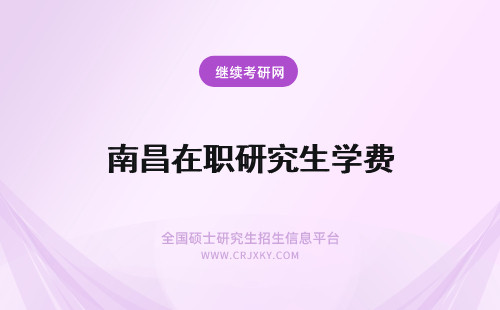 南昌在职研究生学费 南昌大学在职研究生学费