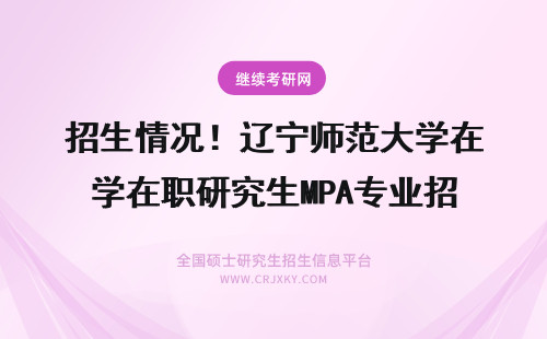 招生情况！辽宁师范大学在职研究生MPA专业招生情况 在职研究生招生情况