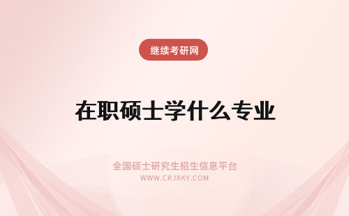 在职硕士学什么专业 在职专业硕士有什么学位