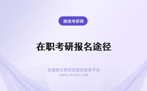 在职考研报名途径 报考在职研究生可以通过哪些途径报名？