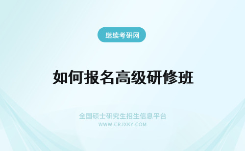 如何报名高级研修班 高级研修班如何报名？