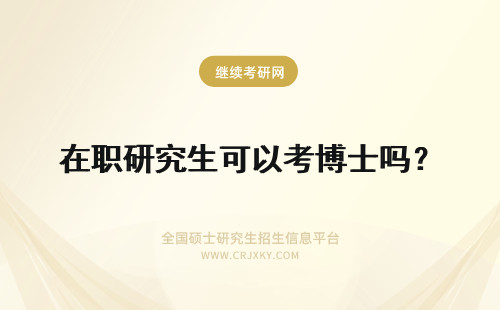 在职研究生可以考博士吗？ 在职研究生可以考博士生吗