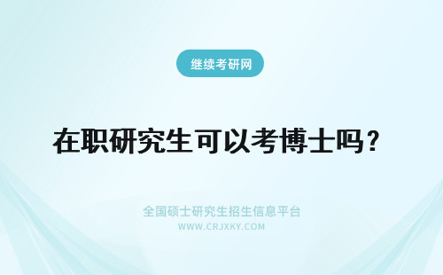 在职研究生可以考博士吗？ 在职研究生可以考博士生吗