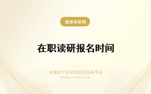 在职读研报名时间 读在职研究生报名时间