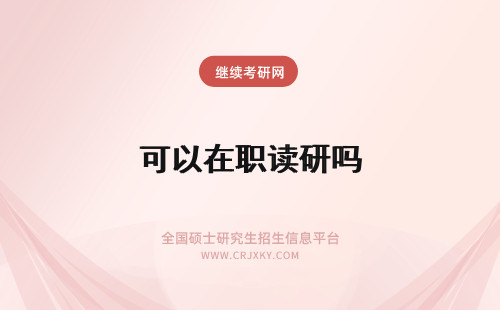可以在职读研吗 在职研究生读完可以读博吗