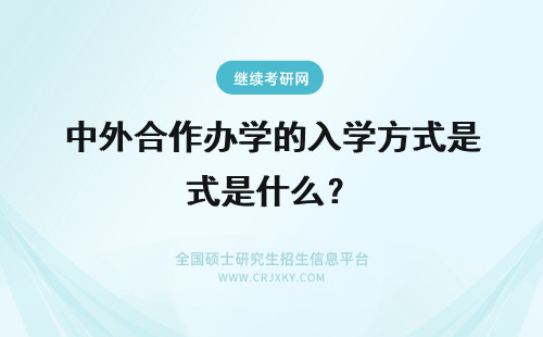 中外合作办学的入学方式是什么？ 中外合作办学的入学方式是什么需要出国吗