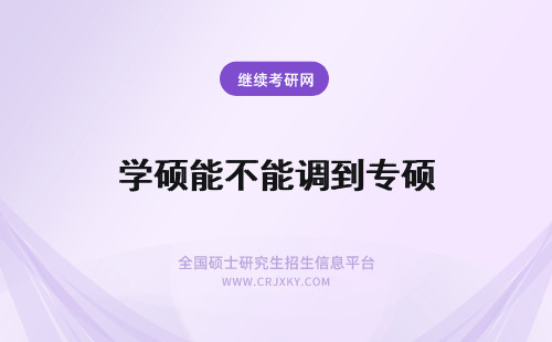 学硕能不能调到专硕 考专硕能不能调剂到学硕