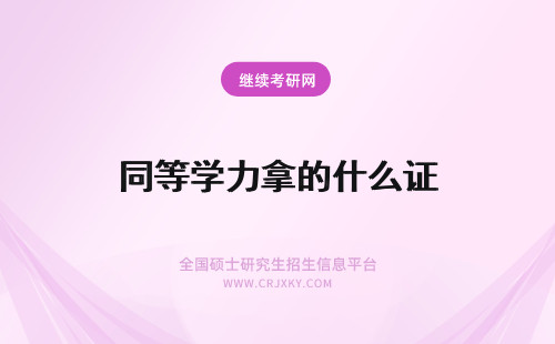 同等学力拿的什么证 同等学力申硕后拿的是什么证书