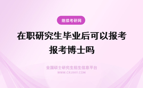 在职研究生毕业后可以报考博士吗 在职研究生刚毕业可以报考博士吗?