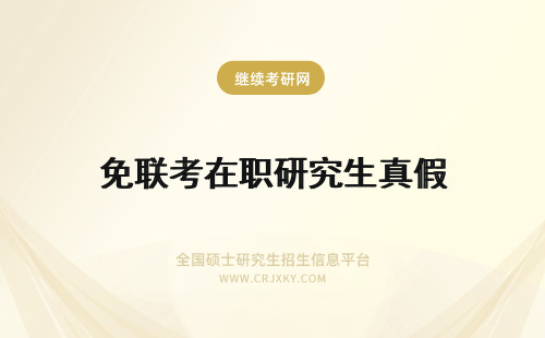 免联考在职研究生真假 在职研究生免联考真的还是假的