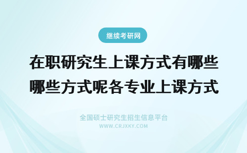 在职研究生上课方式有哪些方式呢各专业上课方式一样吗 上海在职研究生上课方式