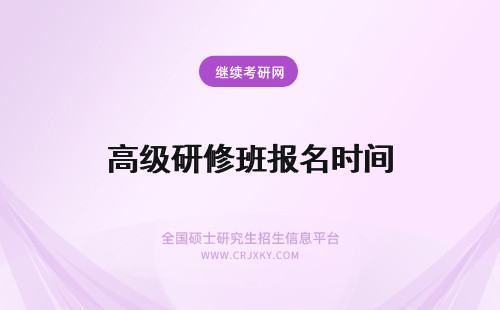 高级研修班报名时间 高级研修班报名时间及入口