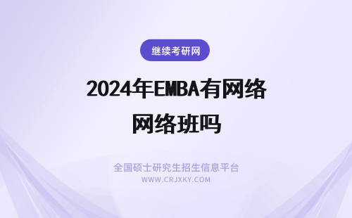 2024年EMBA有网络班吗 高级工商管理(EMBA)在职研究生有网络班吗？