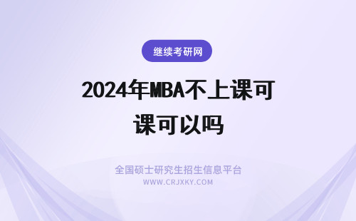 2024年MBA不上课可以吗 MBA可以不用上课吗