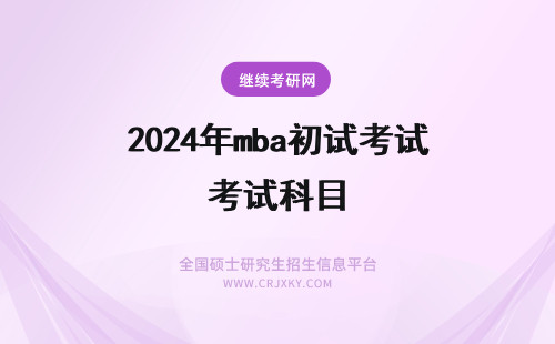 2024年mba初试考试科目 mba考试科目初试和复试各自说明(mba考试科目)