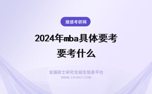 2024年mba具体要考什么 MBA真的很难考吗？具体要考些什么？