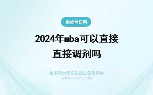 2024年mba可以直接调剂吗 mba调剂直接向目标院校申请就可以了吗只能在管理领域专业中调剂吗