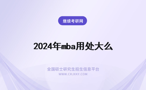 2024年mba用处大么 在职mba有什么用处？有几大方面