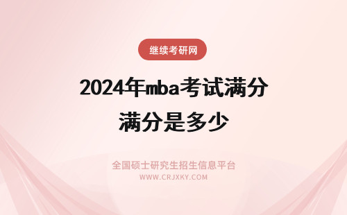 2024年mba考试满分是多少 mba初试满分是多少呢初试考多少分能进复试呢